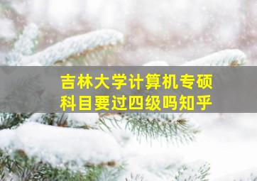 吉林大学计算机专硕科目要过四级吗知乎