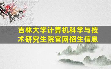 吉林大学计算机科学与技术研究生院官网招生信息