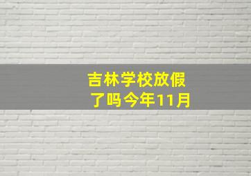 吉林学校放假了吗今年11月