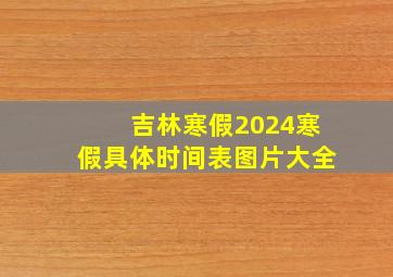 吉林寒假2024寒假具体时间表图片大全