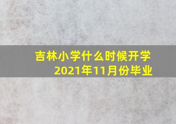 吉林小学什么时候开学2021年11月份毕业