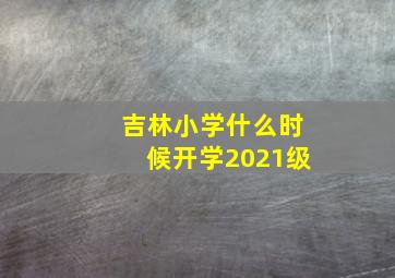 吉林小学什么时候开学2021级