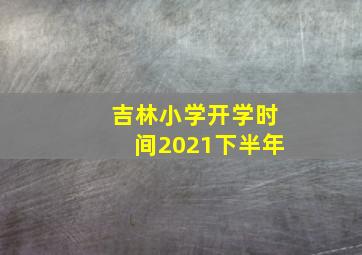 吉林小学开学时间2021下半年