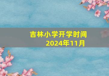 吉林小学开学时间2024年11月