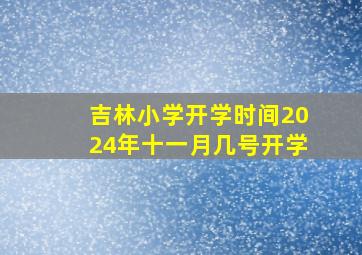 吉林小学开学时间2024年十一月几号开学