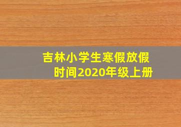 吉林小学生寒假放假时间2020年级上册