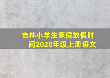 吉林小学生寒假放假时间2020年级上册语文