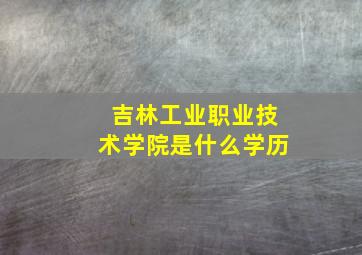 吉林工业职业技术学院是什么学历