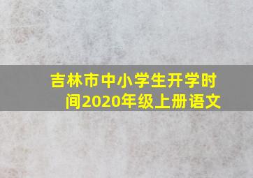 吉林市中小学生开学时间2020年级上册语文