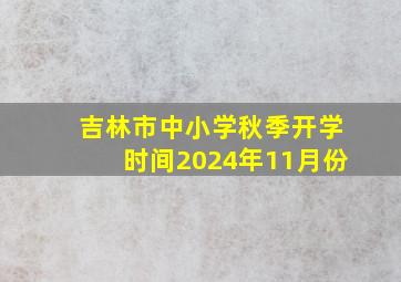 吉林市中小学秋季开学时间2024年11月份