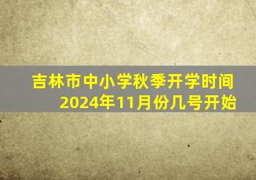 吉林市中小学秋季开学时间2024年11月份几号开始