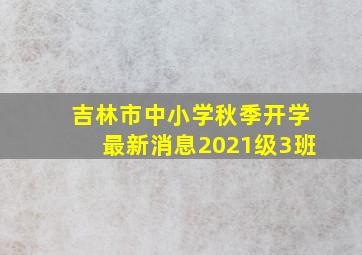 吉林市中小学秋季开学最新消息2021级3班