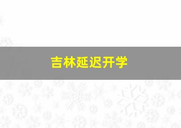 吉林延迟开学