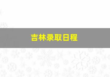 吉林录取日程