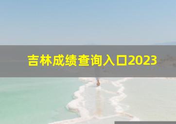 吉林成绩查询入口2023