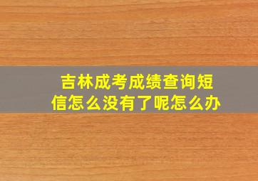 吉林成考成绩查询短信怎么没有了呢怎么办