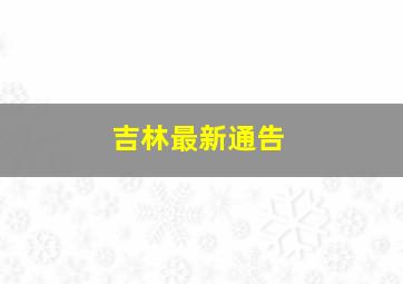 吉林最新通告