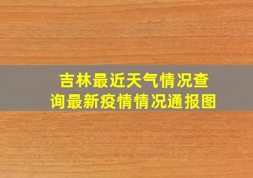 吉林最近天气情况查询最新疫情情况通报图