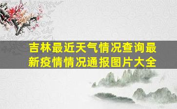 吉林最近天气情况查询最新疫情情况通报图片大全