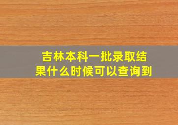 吉林本科一批录取结果什么时候可以查询到