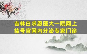 吉林白求恩医大一院网上挂号官网内分泌专家门诊