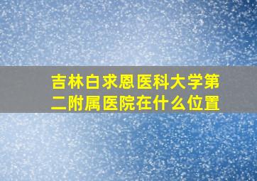 吉林白求恩医科大学第二附属医院在什么位置