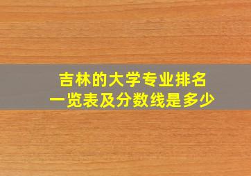 吉林的大学专业排名一览表及分数线是多少