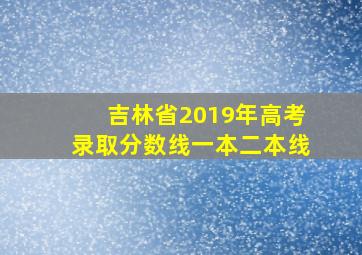 吉林省2019年高考录取分数线一本二本线