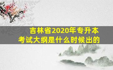 吉林省2020年专升本考试大纲是什么时候出的