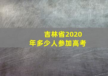 吉林省2020年多少人参加高考