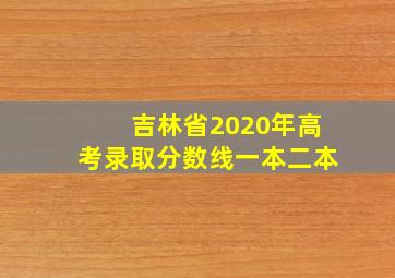 吉林省2020年高考录取分数线一本二本