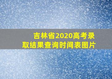 吉林省2020高考录取结果查询时间表图片