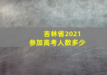 吉林省2021参加高考人数多少