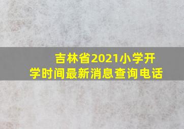 吉林省2021小学开学时间最新消息查询电话