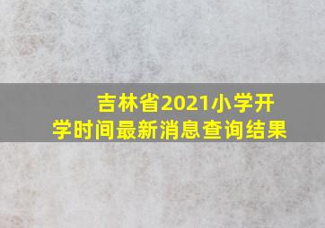 吉林省2021小学开学时间最新消息查询结果