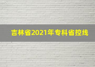 吉林省2021年专科省控线