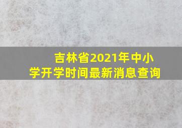 吉林省2021年中小学开学时间最新消息查询