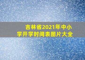 吉林省2021年中小学开学时间表图片大全