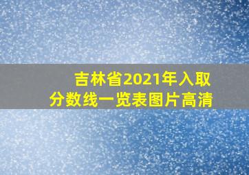 吉林省2021年入取分数线一览表图片高清