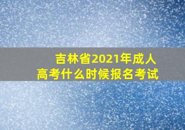 吉林省2021年成人高考什么时候报名考试