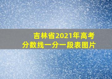 吉林省2021年高考分数线一分一段表图片