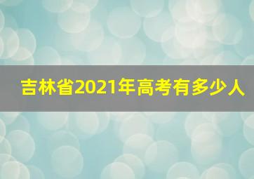 吉林省2021年高考有多少人