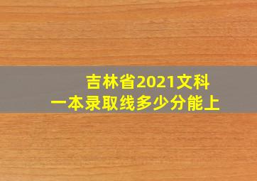 吉林省2021文科一本录取线多少分能上