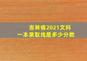 吉林省2021文科一本录取线是多少分数