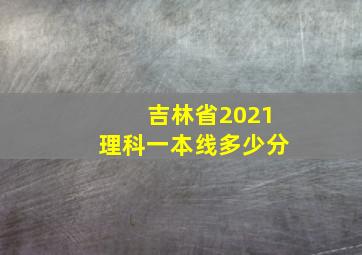 吉林省2021理科一本线多少分