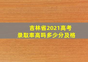 吉林省2021高考录取率高吗多少分及格