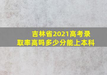 吉林省2021高考录取率高吗多少分能上本科