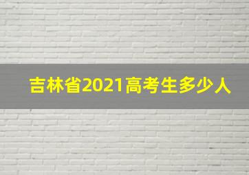 吉林省2021高考生多少人