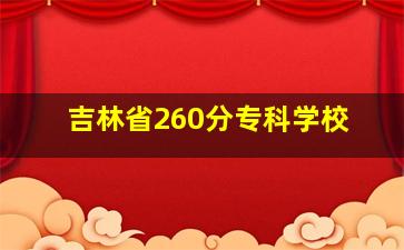 吉林省260分专科学校