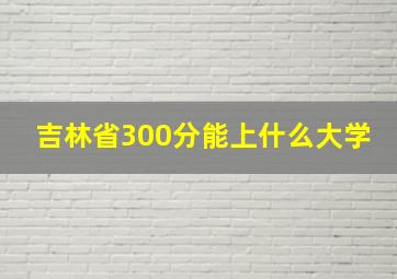 吉林省300分能上什么大学